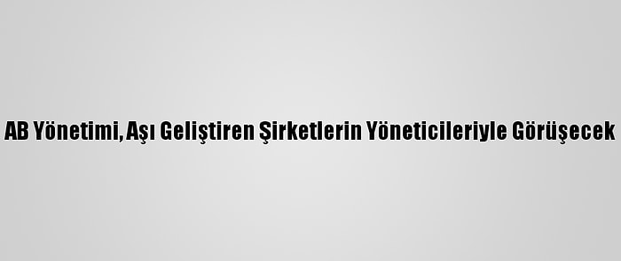 AB Yönetimi, Aşı Geliştiren Şirketlerin Yöneticileriyle Görüşecek