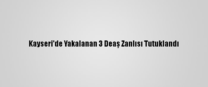 Kayseri'de Yakalanan 3 Deaş Zanlısı Tutuklandı