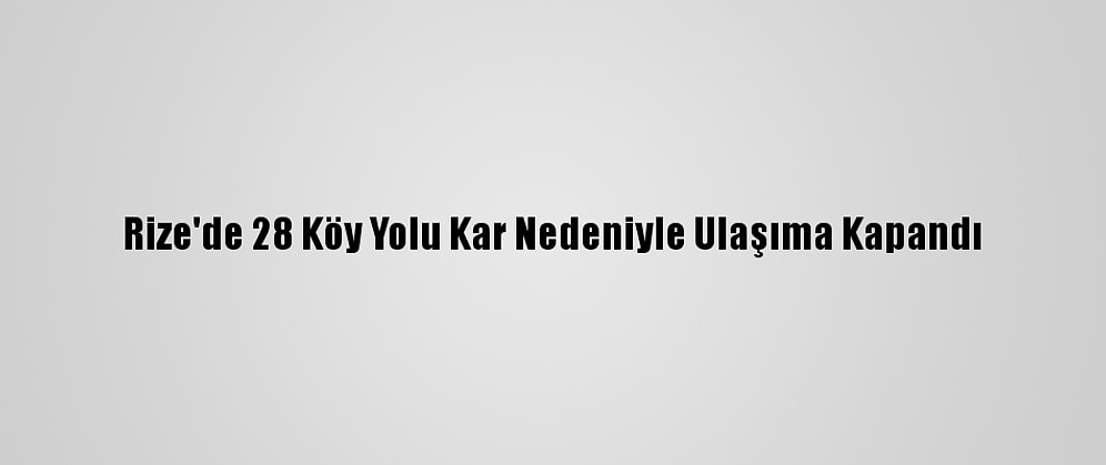 Rize'de 28 Köy Yolu Kar Nedeniyle Ulaşıma Kapandı