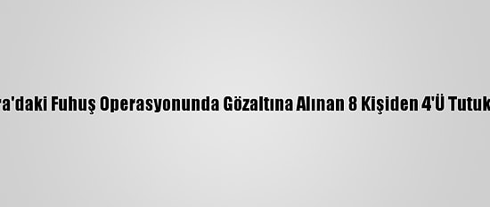 Ankara'daki Fuhuş Operasyonunda Gözaltına Alınan 8 Kişiden 4'Ü Tutuklandı