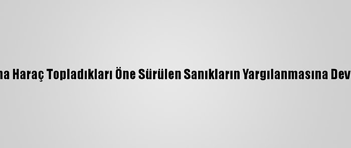 Deaş Adına Haraç Topladıkları Öne Sürülen Sanıkların Yargılanmasına Devam Edildi