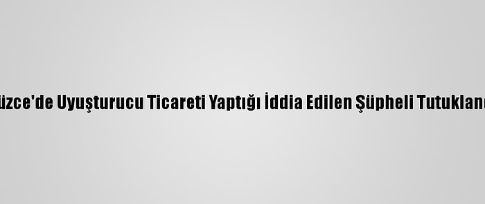 Düzce'de Uyuşturucu Ticareti Yaptığı İddia Edilen Şüpheli Tutuklandı