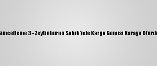 Güncelleme 3 - Zeytinburnu Sahili'nde Kargo Gemisi Karaya Oturdu