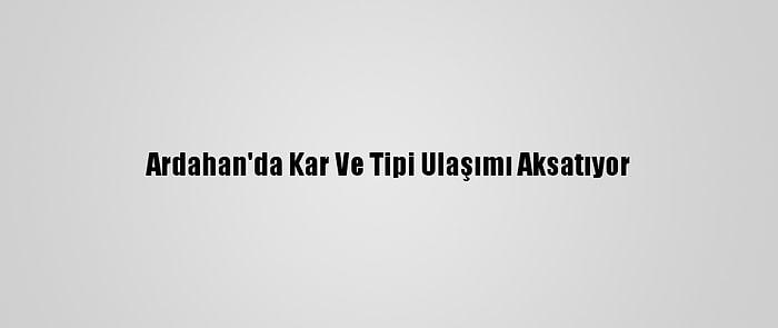 Ardahan'da Kar Ve Tipi Ulaşımı Aksatıyor