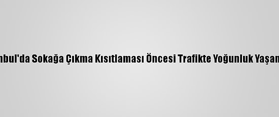 İstanbul'da Sokağa Çıkma Kısıtlaması Öncesi Trafikte Yoğunluk Yaşanıyor