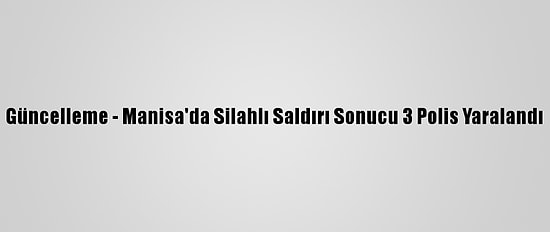 Güncelleme - Manisa'da Silahlı Saldırı Sonucu 3 Polis Yaralandı