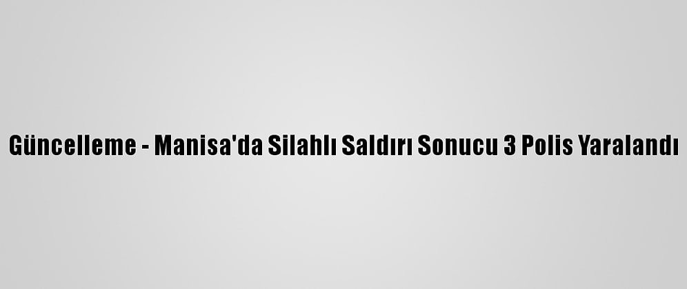 Güncelleme - Manisa'da Silahlı Saldırı Sonucu 3 Polis Yaralandı