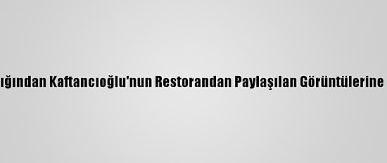 Şişli Kaymakamlığından Kaftancıoğlu'nun Restorandan Paylaşılan Görüntülerine İlişkin Açıklama: