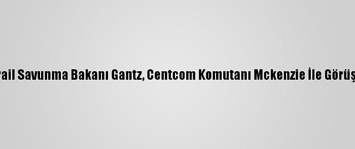 İsrail Savunma Bakanı Gantz, Centcom Komutanı Mckenzie İle Görüştü
