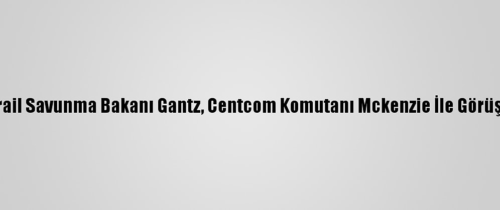 İsrail Savunma Bakanı Gantz, Centcom Komutanı Mckenzie İle Görüştü