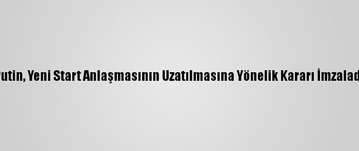 Putin, Yeni Start Anlaşmasının Uzatılmasına Yönelik Kararı İmzaladı