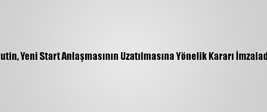 Putin, Yeni Start Anlaşmasının Uzatılmasına Yönelik Kararı İmzaladı
