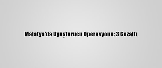 Malatya'da Uyuşturucu Operasyonu: 3 Gözaltı