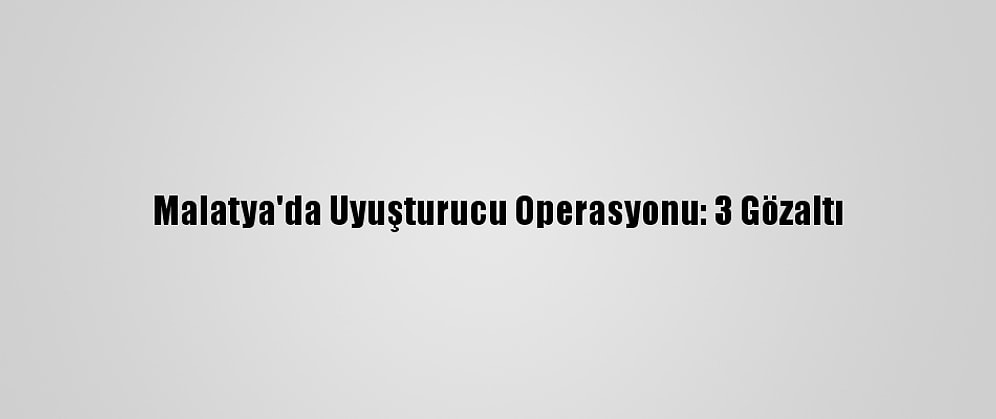 Malatya'da Uyuşturucu Operasyonu: 3 Gözaltı