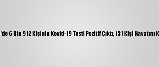 Türkiye'de 6 Bin 912 Kişinin Kovid-19 Testi Pozitif Çıktı, 131 Kişi Hayatını Kaybetti
