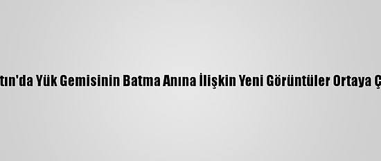 Bartın'da Yük Gemisinin Batma Anına İlişkin Yeni Görüntüler Ortaya Çıktı