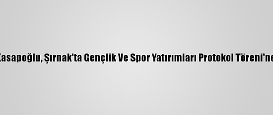 Bakan Kasapoğlu, Şırnak'ta Gençlik Ve Spor Yatırımları Protokol Töreni'ne Katıldı