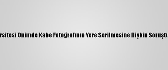 Boğaziçi Üniversitesi Önünde Kabe Fotoğrafının Yere Serilmesine İlişkin Soruşturma Başlatıldı