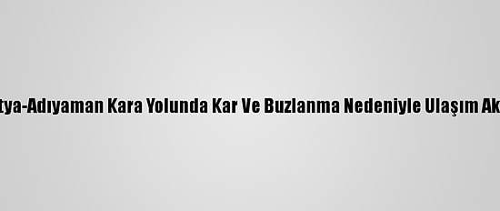 Malatya-Adıyaman Kara Yolunda Kar Ve Buzlanma Nedeniyle Ulaşım Aksıyor