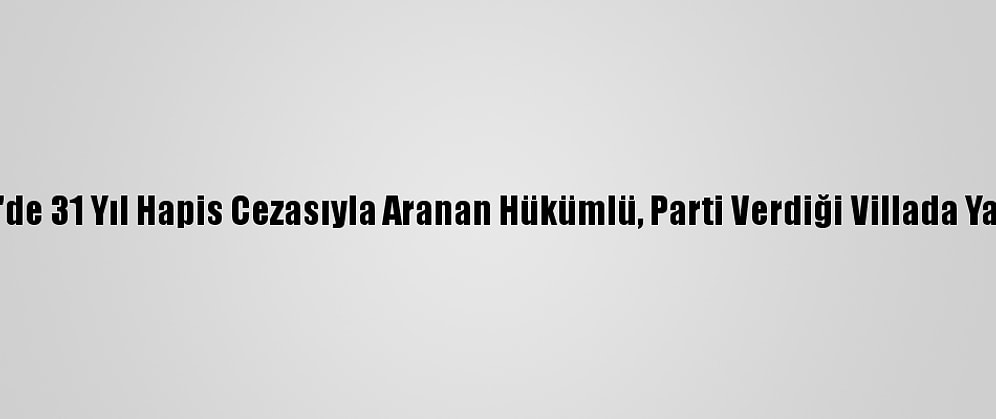 Kocaeli'de 31 Yıl Hapis Cezasıyla Aranan Hükümlü, Parti Verdiği Villada Yakalandı