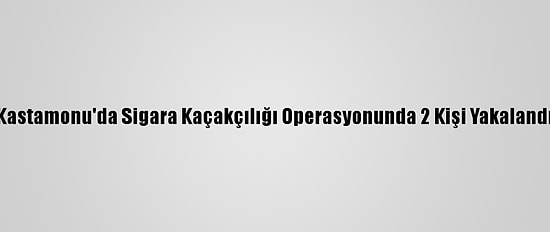Kastamonu'da Sigara Kaçakçılığı Operasyonunda 2 Kişi Yakalandı