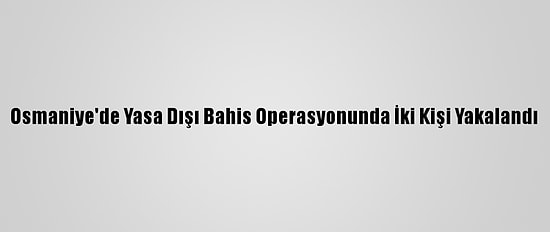 Osmaniye'de Yasa Dışı Bahis Operasyonunda İki Kişi Yakalandı