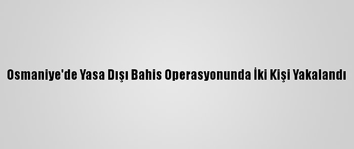 Osmaniye'de Yasa Dışı Bahis Operasyonunda İki Kişi Yakalandı