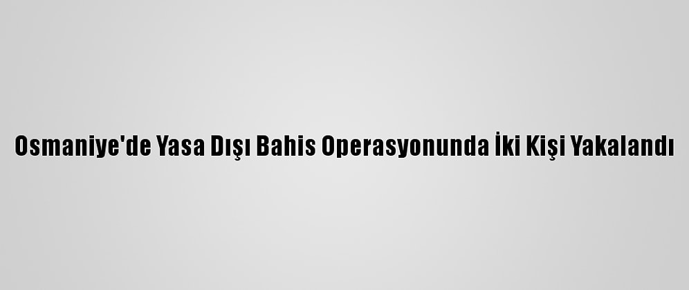 Osmaniye'de Yasa Dışı Bahis Operasyonunda İki Kişi Yakalandı