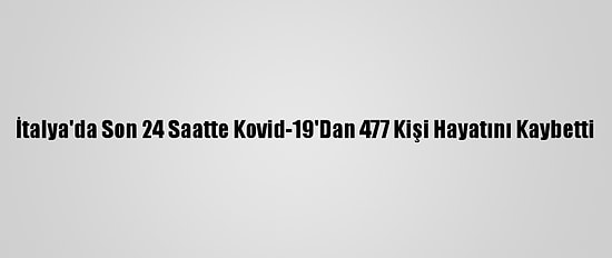İtalya'da Son 24 Saatte Kovid-19'Dan 477 Kişi Hayatını Kaybetti