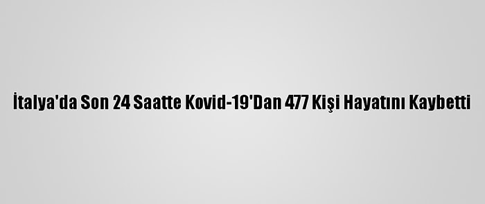 İtalya'da Son 24 Saatte Kovid-19'Dan 477 Kişi Hayatını Kaybetti