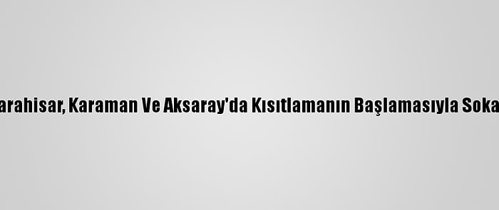 Konya, Afyonkarahisar, Karaman Ve Aksaray'da Kısıtlamanın Başlamasıyla Sokaklar Boş Kaldı