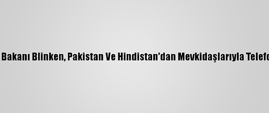 ABD Dışişleri Bakanı Blinken, Pakistan Ve Hindistan'dan Mevkidaşlarıyla Telefonda Görüştü