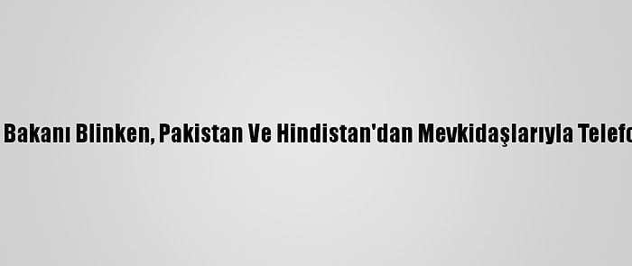 ABD Dışişleri Bakanı Blinken, Pakistan Ve Hindistan'dan Mevkidaşlarıyla Telefonda Görüştü