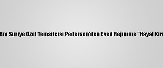 Güncelleme - Bm Suriye Özel Temsilcisi Pedersen'den Esed Rejimine "Hayal Kırıklığı" Tepkisi: