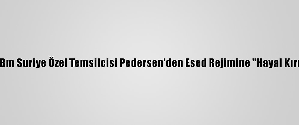 Güncelleme - Bm Suriye Özel Temsilcisi Pedersen'den Esed Rejimine "Hayal Kırıklığı" Tepkisi: