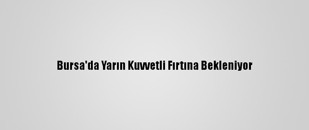 Bursa'da Yarın Kuvvetli Fırtına Bekleniyor
