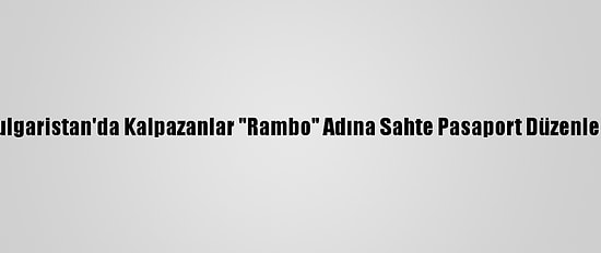 Bulgaristan'da Kalpazanlar "Rambo" Adına Sahte Pasaport Düzenledi