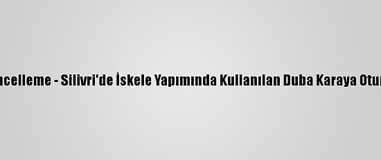 Güncelleme - Silivri'de İskele Yapımında Kullanılan Duba Karaya Oturdu