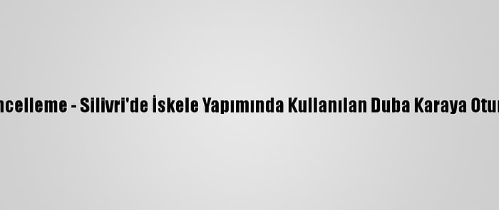 Güncelleme - Silivri'de İskele Yapımında Kullanılan Duba Karaya Oturdu