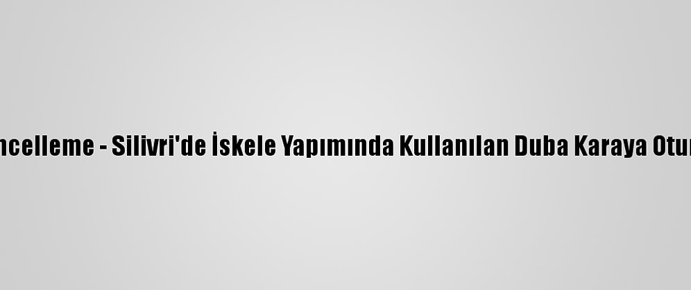Güncelleme - Silivri'de İskele Yapımında Kullanılan Duba Karaya Oturdu