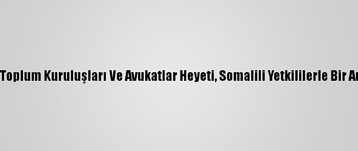 Türk Sivil Toplum Kuruluşları Ve Avukatlar Heyeti, Somalili Yetkililerle Bir Araya Geldi