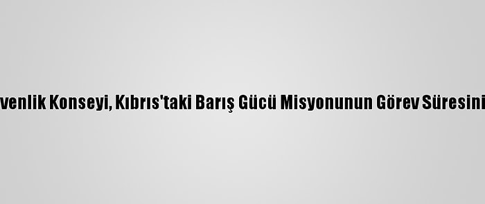 Bm Güvenlik Konseyi, Kıbrıs'taki Barış Gücü Misyonunun Görev Süresini Uzattı