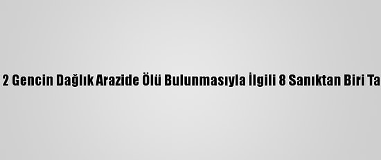 Kırşehir'de 2 Gencin Dağlık Arazide Ölü Bulunmasıyla İlgili 8 Sanıktan Biri Tahliye Edildi