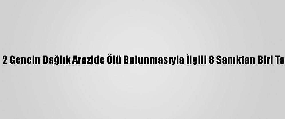 Kırşehir'de 2 Gencin Dağlık Arazide Ölü Bulunmasıyla İlgili 8 Sanıktan Biri Tahliye Edildi