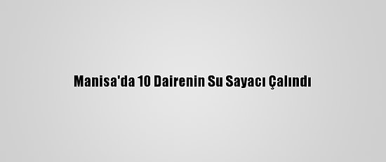 Manisa'da 10 Dairenin Su Sayacı Çalındı