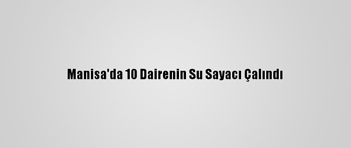 Manisa'da 10 Dairenin Su Sayacı Çalındı