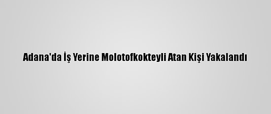Adana'da İş Yerine Molotofkokteyli Atan Kişi Yakalandı