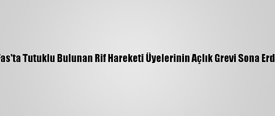 Fas'ta Tutuklu Bulunan Rif Hareketi Üyelerinin Açlık Grevi Sona Erdi