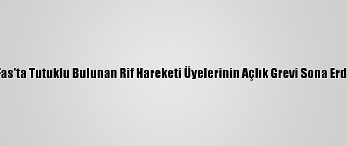 Fas'ta Tutuklu Bulunan Rif Hareketi Üyelerinin Açlık Grevi Sona Erdi