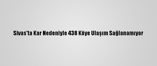 Sivas'ta Kar Nedeniyle 438 Köye Ulaşım Sağlanamıyor